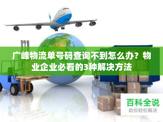 广峰物流单号码查询不到怎么办?物业企业必看的3种解决方法 广峰物流单号码查询不到怎么办?物业企业必看的3种解决方法