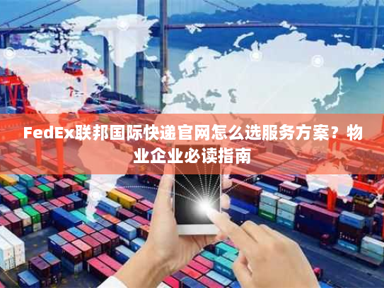 FedEx联邦国际快递官网怎么选服务方案?物业企业必读指南 FedEx联邦国际快递官网怎么选服务方案?物业企业必读指南