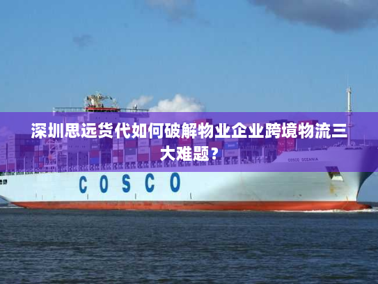 深圳思远货代如何破解物业企业跨境物流三大难题? 深圳思远货代如何破解物业企业跨境物流三大难题?