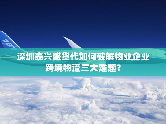 深圳泰兴盛货代如何破解物业企业跨境物流三大难题？