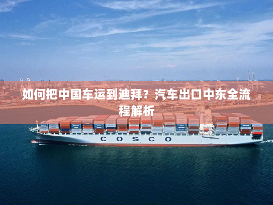 如何把中国车运到迪拜？汽车出口中东全流程解析