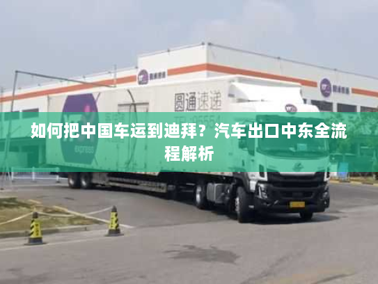 如何把中国车运到迪拜？汽车出口中东全流程解析