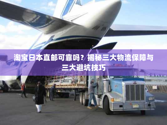 淘宝日本直邮可靠吗?揭秘三大物流保障与三大避坑技巧 淘宝日本直邮可靠吗?揭秘三大物流保障与三大避坑技巧