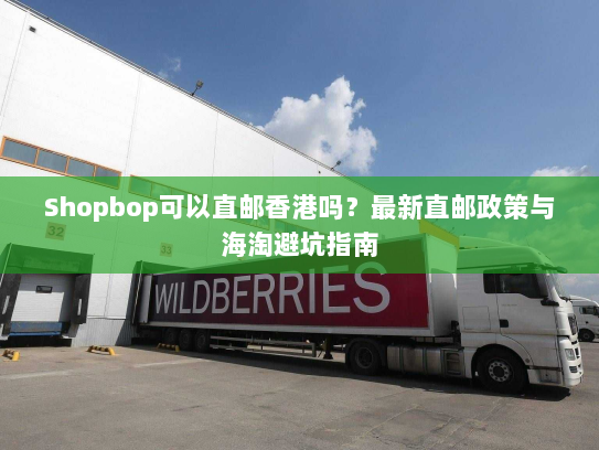 Shopbop可以直邮香港吗?最新直邮政策与海淘避坑指南 Shopbop可以直邮香港吗?最新直邮政策与海淘避坑指南