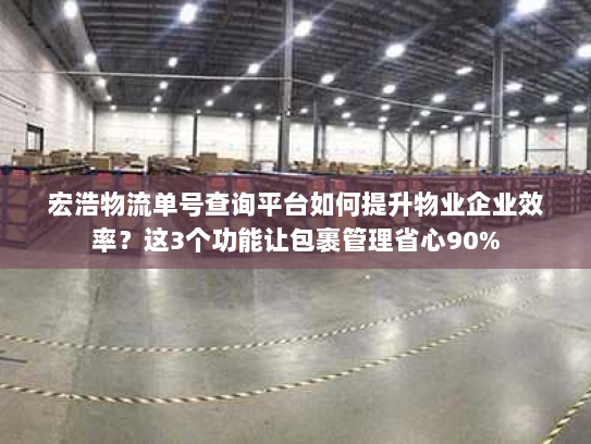 宏浩物流单号查询平台如何提升物业企业效率?这3个功能让包裹管理省心90% 宏浩物流单号查询平台如何提升物业企业效率?这3个功能让包裹管理省心90%