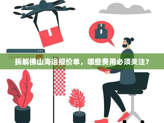 拆解佛山海运报价单,哪些费用必须关注? 拆解佛山海运报价单,哪些费用必须关注?