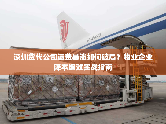 深圳货代公司运费暴涨如何破局?物业企业降本增效实战指南 深圳货代公司运费暴涨如何破局?物业企业降本增效实战指南