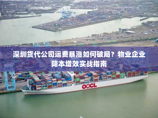 深圳货代公司运费暴涨如何破局?物业企业降本增效实战指南 深圳货代公司运费暴涨如何破局?物业企业降本增效实战指南