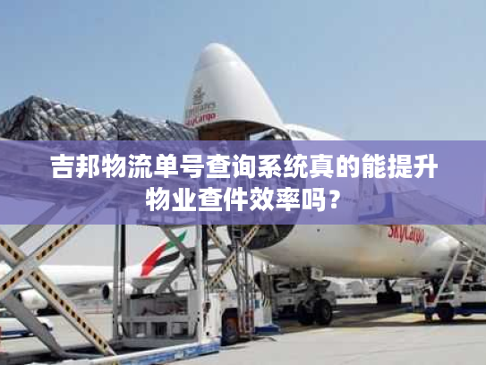 吉邦物流单号查询系统真的能提升物业查件效率吗？