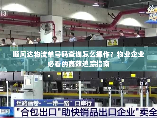 顺风达物流单号码查询怎么操作?物业企业必看的高效追踪指南 顺风达物流单号码查询怎么操作?物业企业必看的高效追踪指南