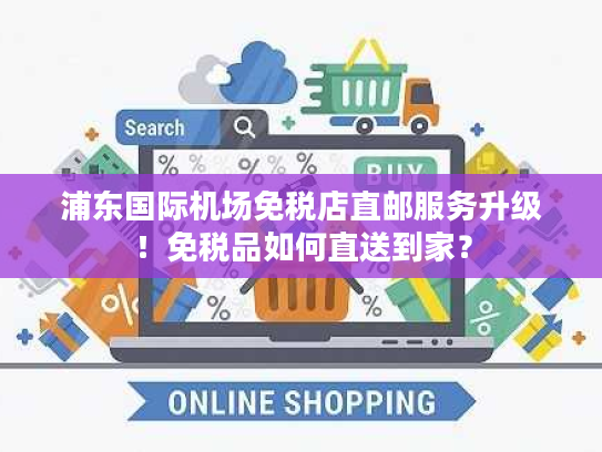 浦东国际机场免税店直邮服务升级！免税品如何直送到家？