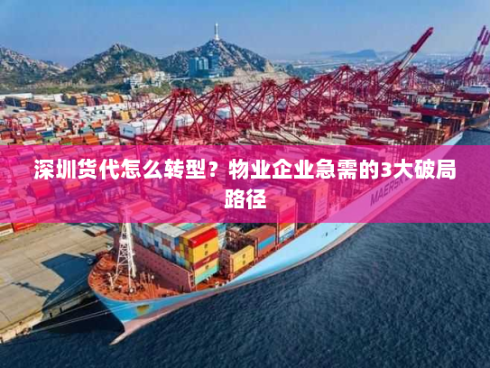深圳货代怎么转型?物业企业急需的3大破局路径 深圳货代怎么转型?物业企业急需的3大破局路径