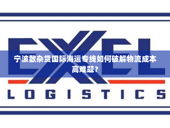 宁波散杂货国际海运专线如何破解物流成本高难题？