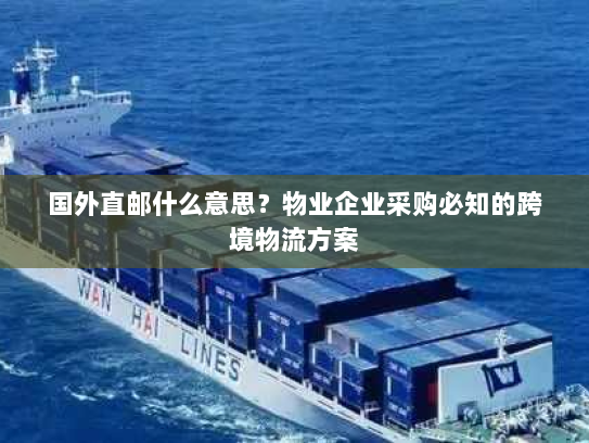 国外直邮什么意思？物业企业采购必知的跨境物流方案