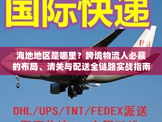 海地地区是哪里？跨境物流人必藏的布局、清关与配送全链路实战指南