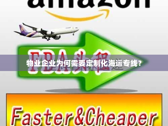 物业企业为何需要定制化海运专线? 物业企业为何需要定制化海运专线?