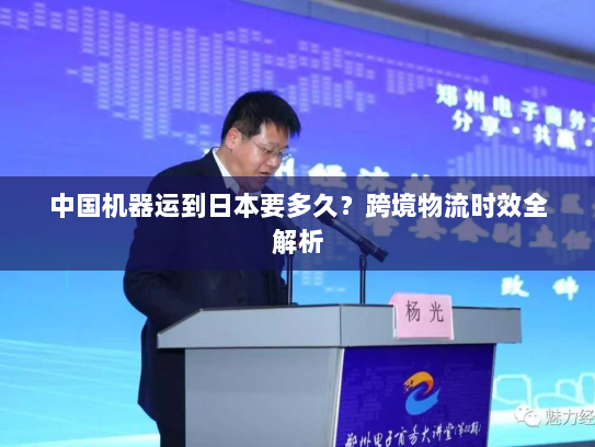 中国机器运到日本要多久?跨境物流时效全解析 中国机器运到日本要多久?跨境物流时效全解析