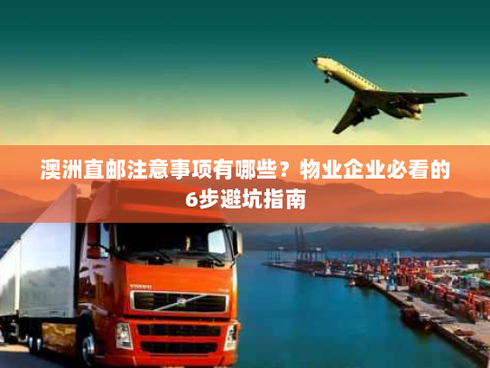 澳洲直邮注意事项有哪些？物业企业必看的6步避坑指南