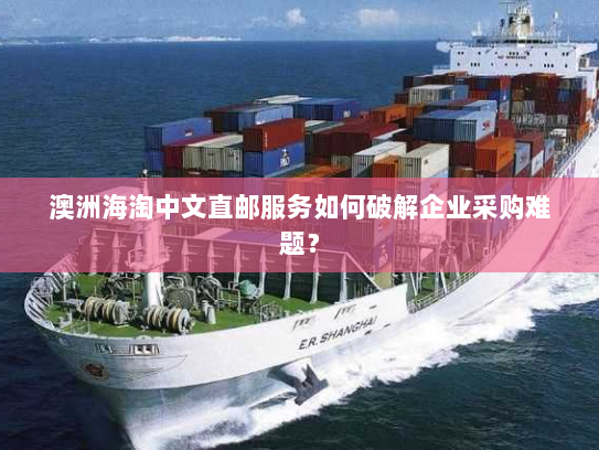 澳洲海淘中文直邮服务如何破解企业采购难题? 澳洲海淘中文直邮服务如何破解企业采购难题?