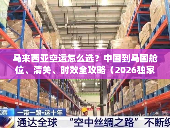 马来西亚空运怎么选？中国到马国舱位、清关、时效全攻略（2026独家）