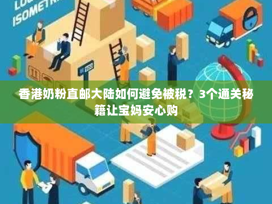 香港奶粉直邮大陆如何避免被税？3个通关秘籍让宝妈安心购