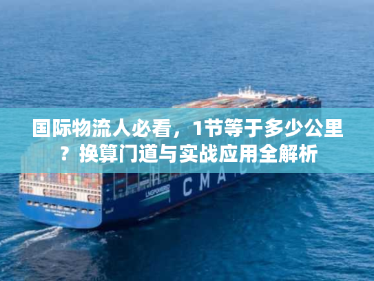 国际物流人必看,1节等于多少公里?换算门道与实战应用全解析 国际物流人必看,1节等于多少公里?换算门道与实战应用全解析