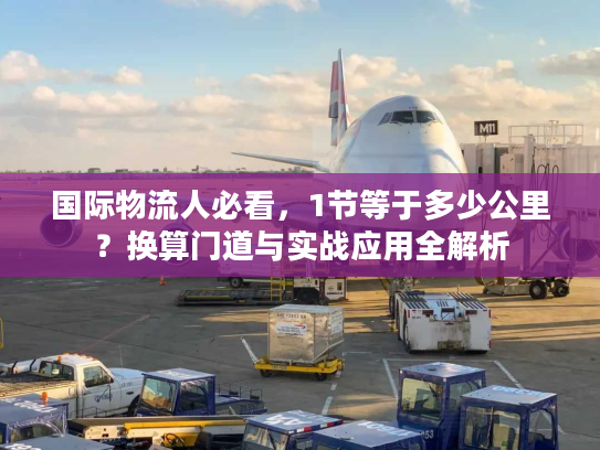 国际物流人必看，1节等于多少公里？换算门道与实战应用全解析