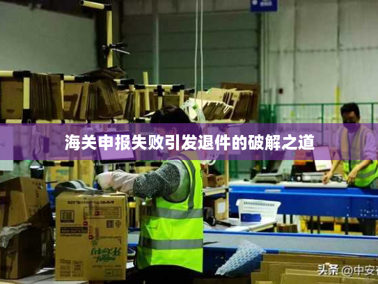 海关申报失败引发退件的破解之道 海关申报失败引发退件的破解之道