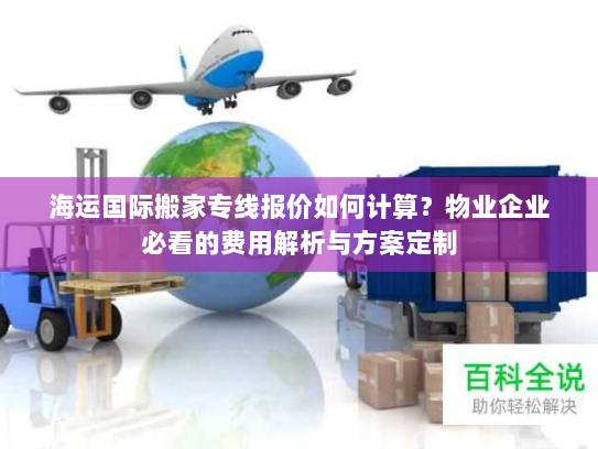 海运国际搬家专线报价如何计算？物业企业必看的费用解析与方案定制