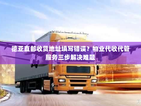 德亚直邮收货地址填写错误?物业代收代管服务三步解决难题 德亚直邮收货地址填写错误?物业代收代管服务三步解决难题