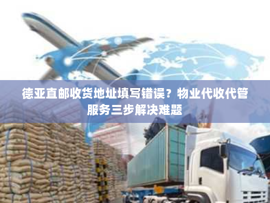 德亚直邮收货地址填写错误?物业代收代管服务三步解决难题 德亚直邮收货地址填写错误?物业代收代管服务三步解决难题