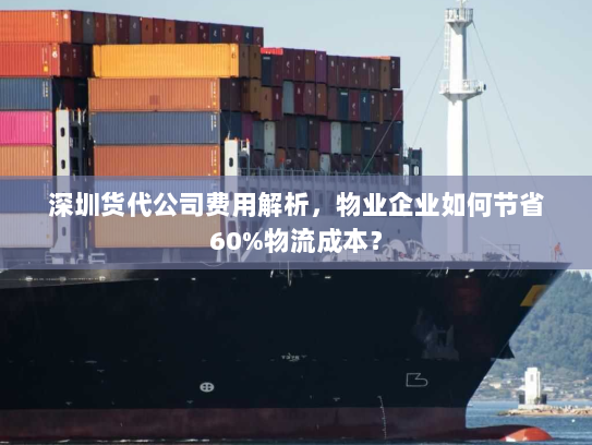 深圳货代公司费用解析,物业企业如何节省60%物流成本? 深圳货代公司费用解析,物业企业如何节省60%物流成本?