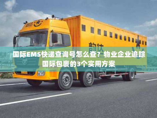 国际EMS快递查询号怎么查？物业企业追踪国际包裹的3个实用方案