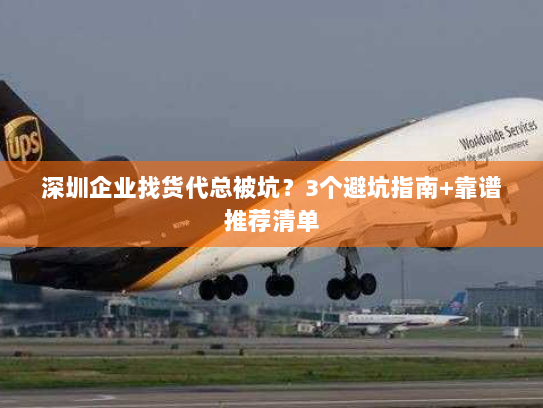 深圳企业找货代总被坑？3个避坑指南+靠谱推荐清单