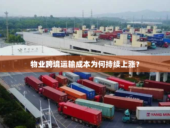 物业跨境运输成本为何持续上涨? 物业跨境运输成本为何持续上涨?