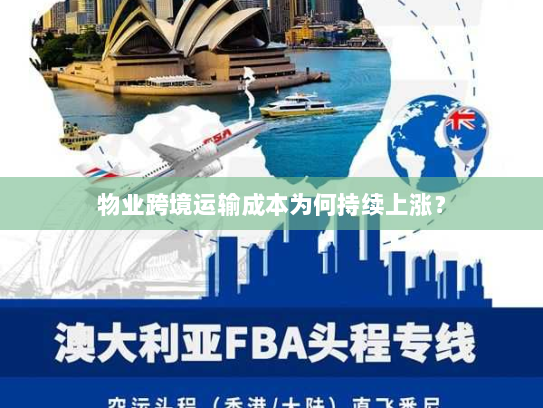 物业跨境运输成本为何持续上涨? 物业跨境运输成本为何持续上涨?
