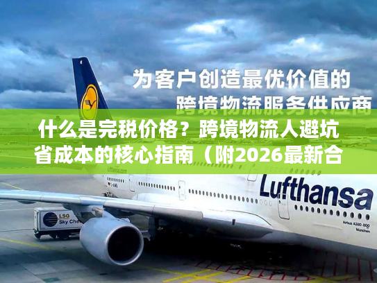 什么是完税价格？跨境物流人避坑省成本的核心指南（附2026最新合规数据）