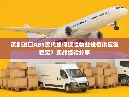 深圳进口ABS货代如何保障物业设备供应链稳定?实战经验分享 深圳进口ABS货代如何保障物业设备供应链稳定?实战经验分享