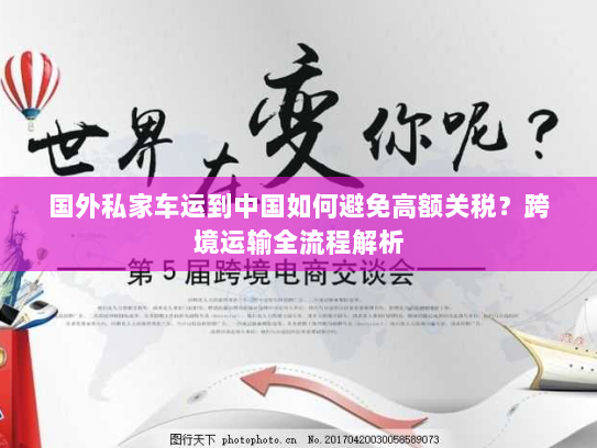 国外私家车运到中国如何避免高额关税？跨境运输全流程解析