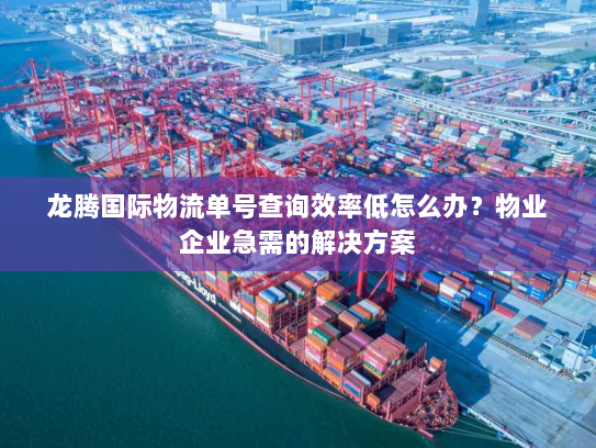 龙腾国际物流单号查询效率低怎么办?物业企业急需的解决方案 龙腾国际物流单号查询效率低怎么办?物业企业急需的解决方案