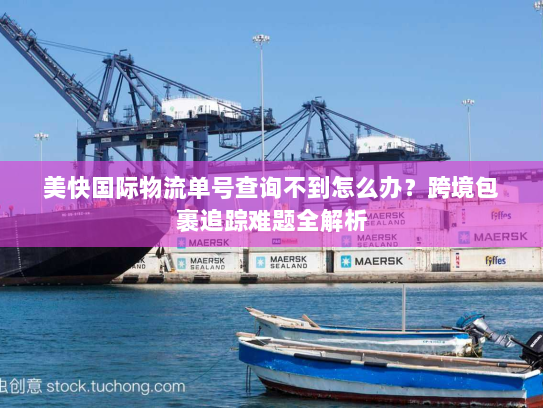 美快国际物流单号查询不到怎么办？跨境包裹追踪难题全解析