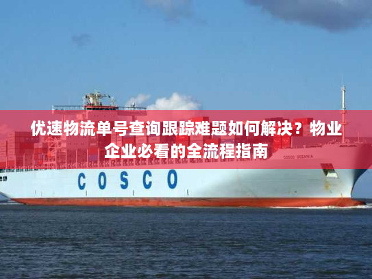 优速物流单号查询跟踪难题如何解决？物业企业必看的全流程指南