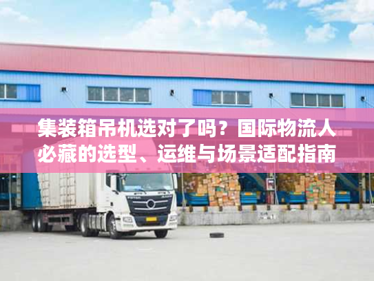 集装箱吊机选对了吗？国际物流人必藏的选型、运维与场景适配指南