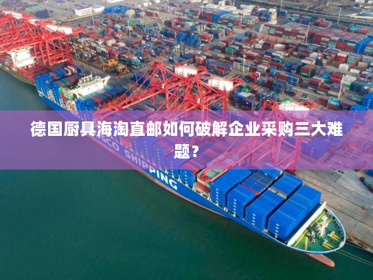 德国厨具海淘直邮如何破解企业采购三大难题？