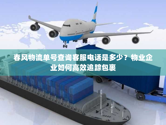 春风物流单号查询客服电话是多少？物业企业如何高效追踪包裹