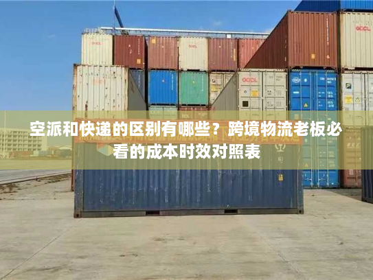 空派和快递的区别有哪些?跨境物流老板必看的成本时效对照表 空派和快递的区别有哪些?跨境物流老板必看的成本时效对照表