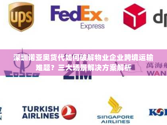 深圳诺亚奥货代如何破解物业企业跨境运输难题?三大场景解决方案解析 深圳诺亚奥货代如何破解物业企业跨境运输难题?三大场景解决方案解析