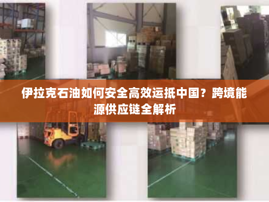 伊拉克石油如何安全高效运抵中国？跨境能源供应链全解析