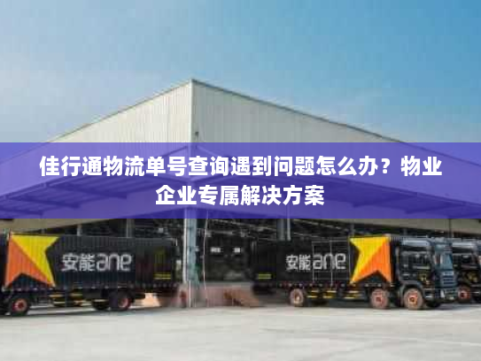 佳行通物流单号查询遇到问题怎么办?物业企业专属解决方案 佳行通物流单号查询遇到问题怎么办?物业企业专属解决方案