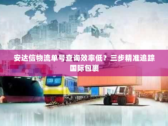安达信物流单号查询效率低?三步精准追踪国际包裹 安达信物流单号查询效率低?三步精准追踪国际包裹